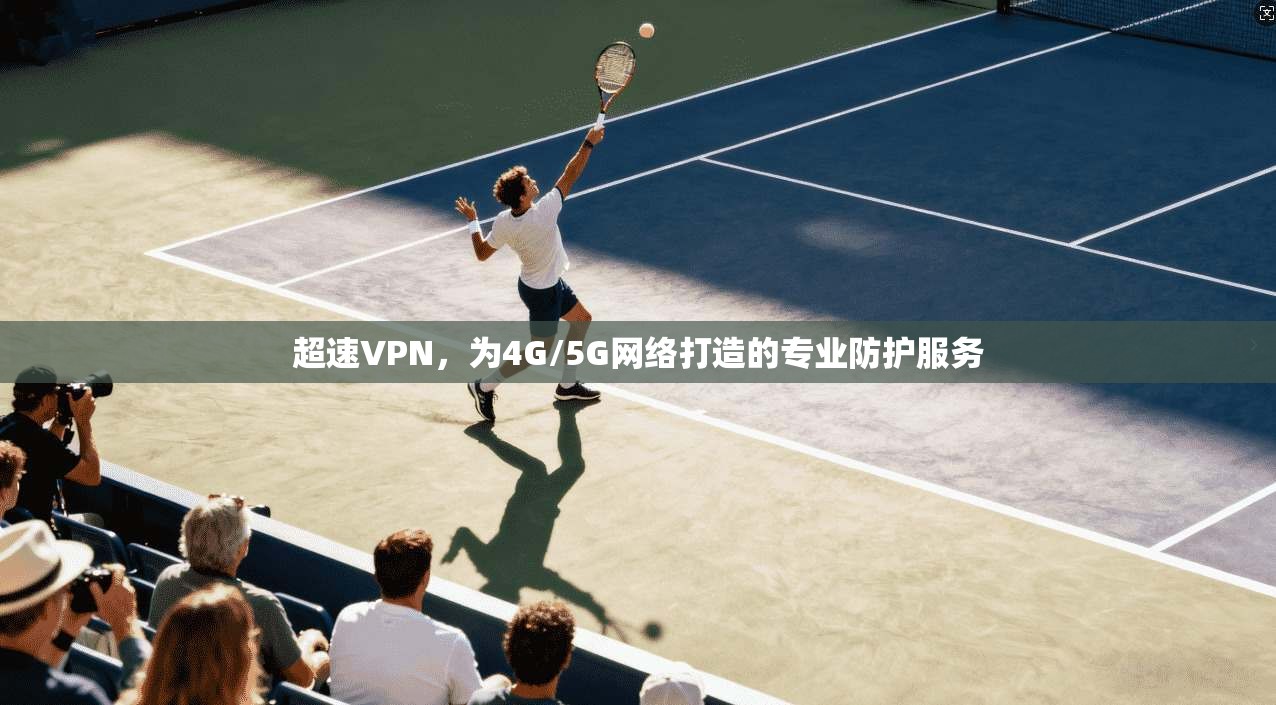 超速VPN,为4G/5G网络打造的专业防护服务