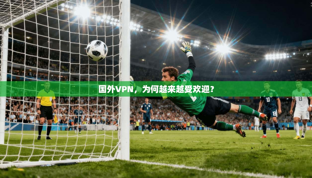 国外VPN，为何越来越受欢迎？