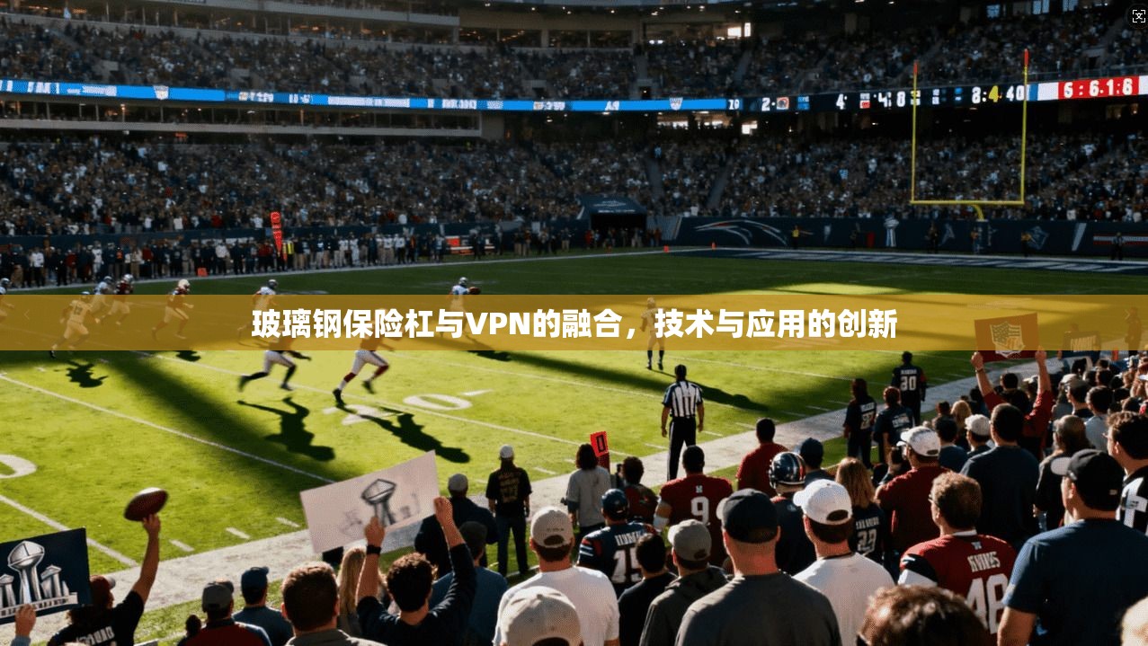 玻璃钢保险杠与VPN的融合，技术与应用的创新