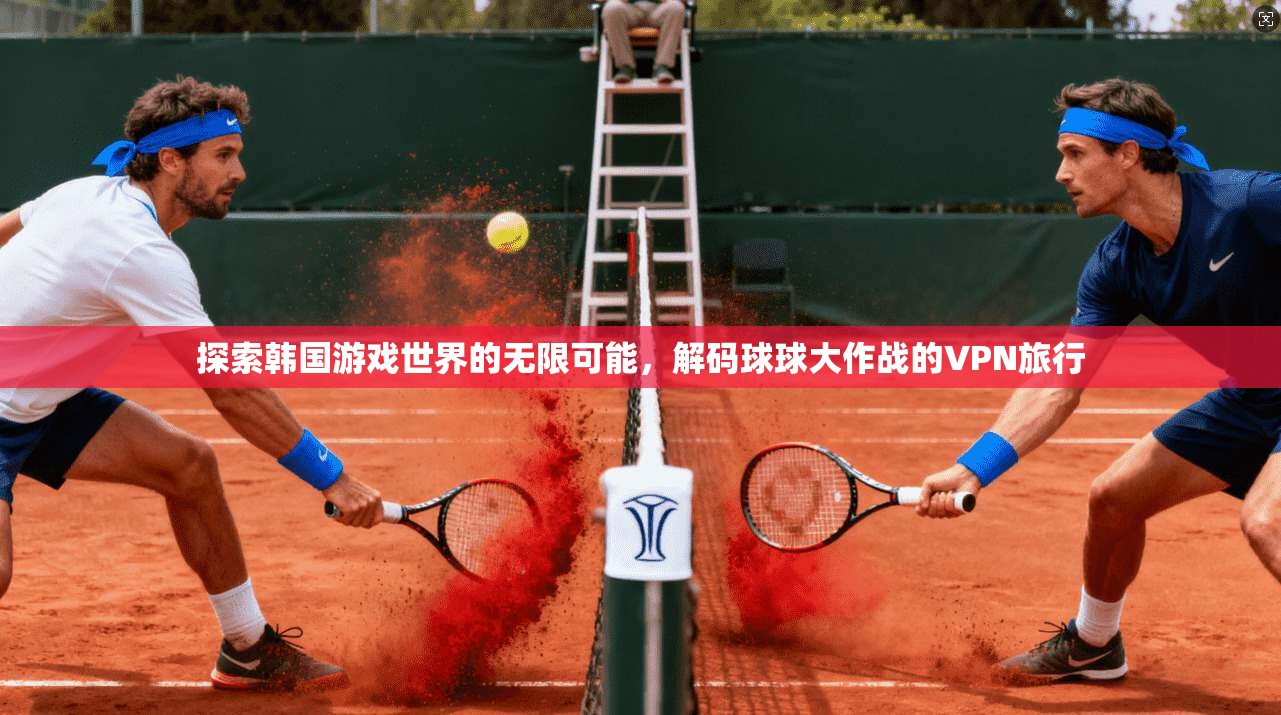 探索韩国游戏世界的无限可能，解码球球大作战的VPN旅行