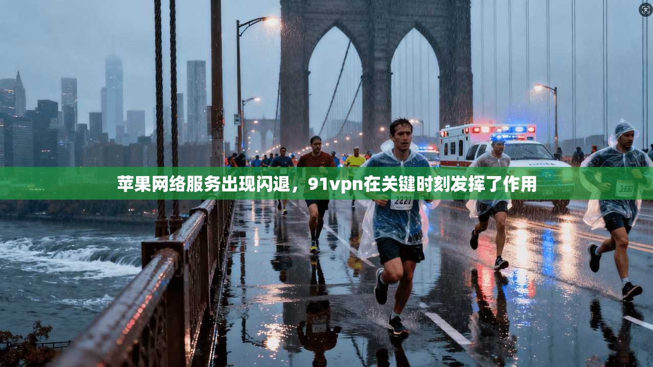 苹果网络服务出现闪退，91vpn在关键时刻发挥了作用
