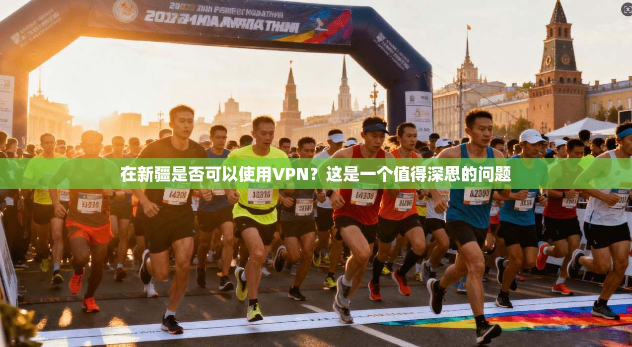 在新疆是否可以使用VPN?这是一个值得深思的问题
