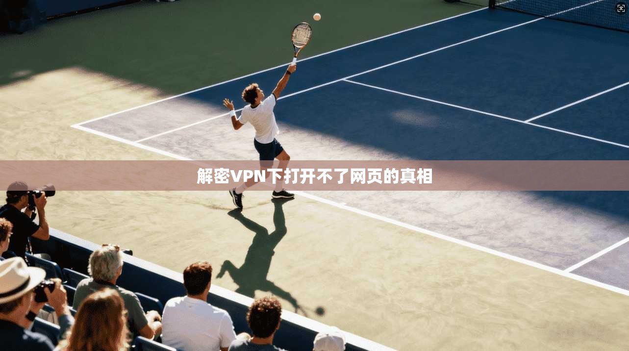 解密VPN下打开不了网页的真相