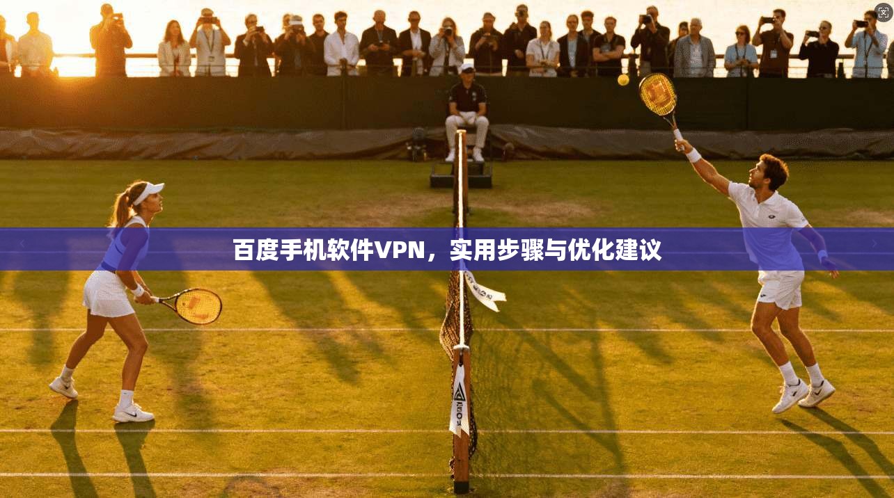 百度手机软件VPN，实用步骤与优化建议