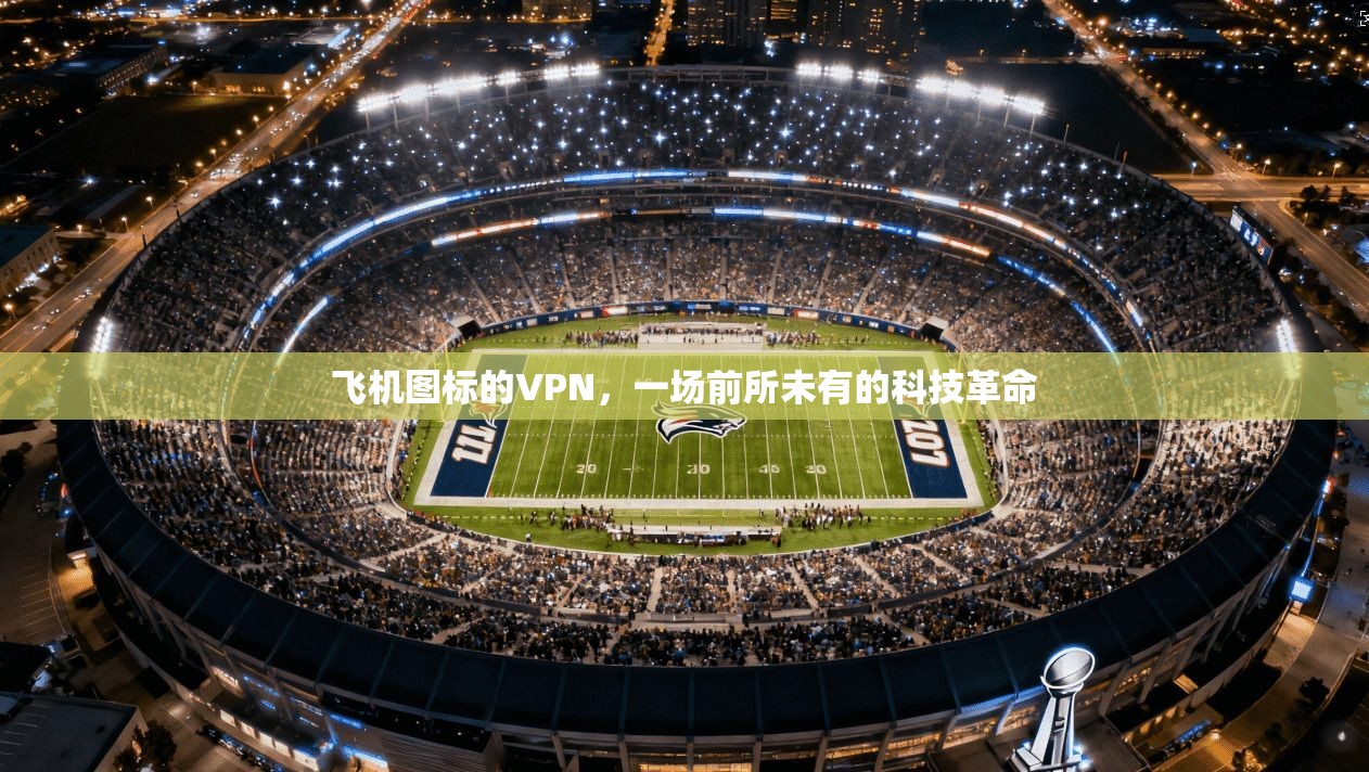 飞机图标的VPN，一场前所未有的科技革命