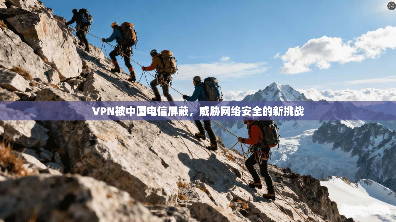 VPN被中国电信屏蔽,威胁网络安全的新挑战
