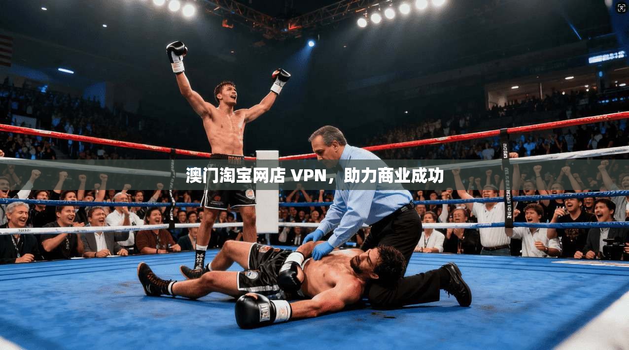 澳门淘宝网店 VPN，助力商业成功