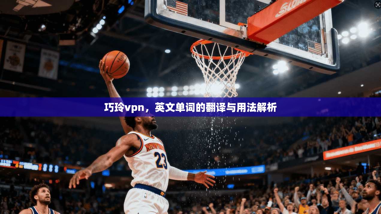 巧玲vpn，英文单词的翻译与用法解析