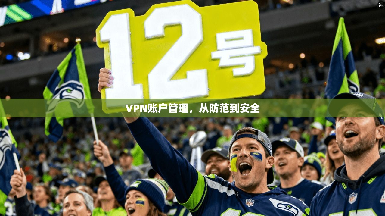VPN账户管理,从防范到安全