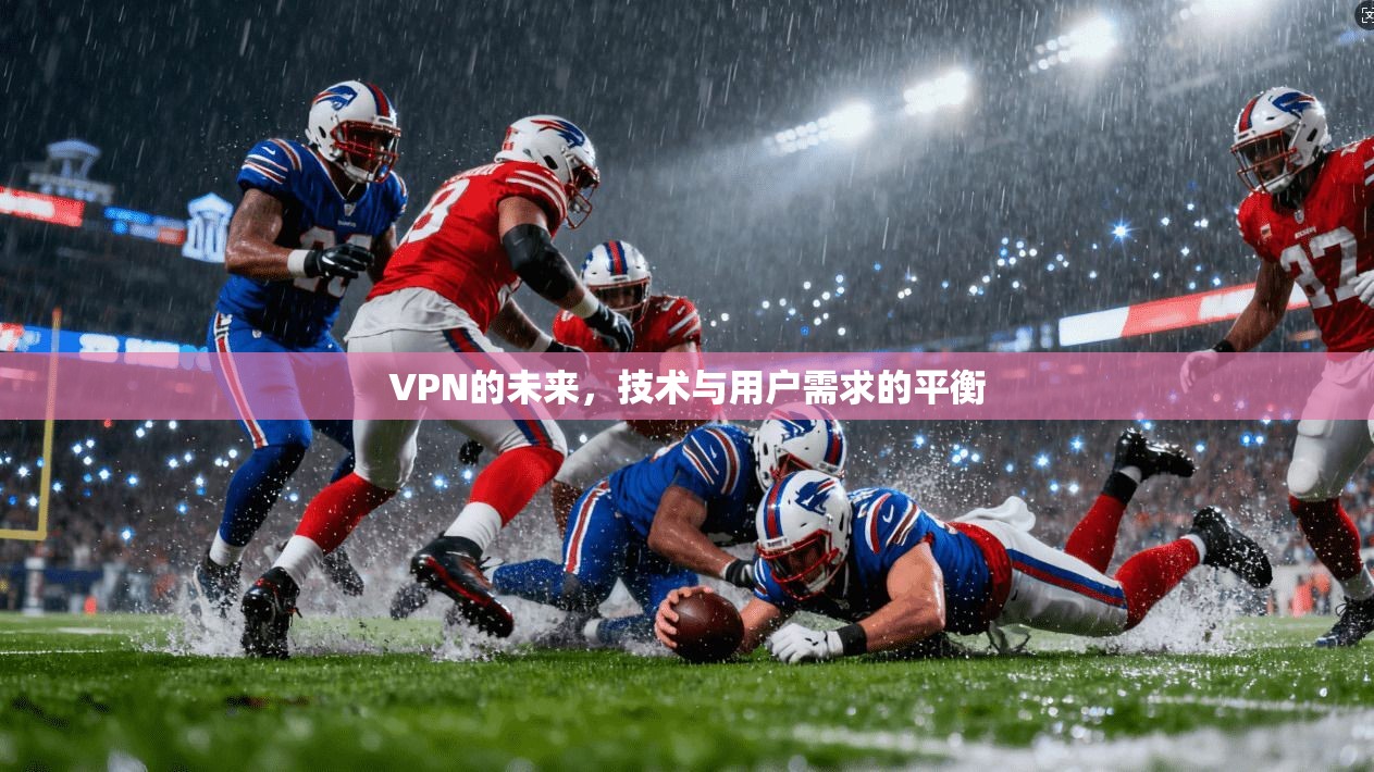 VPN的未来,技术与用户需求的平衡