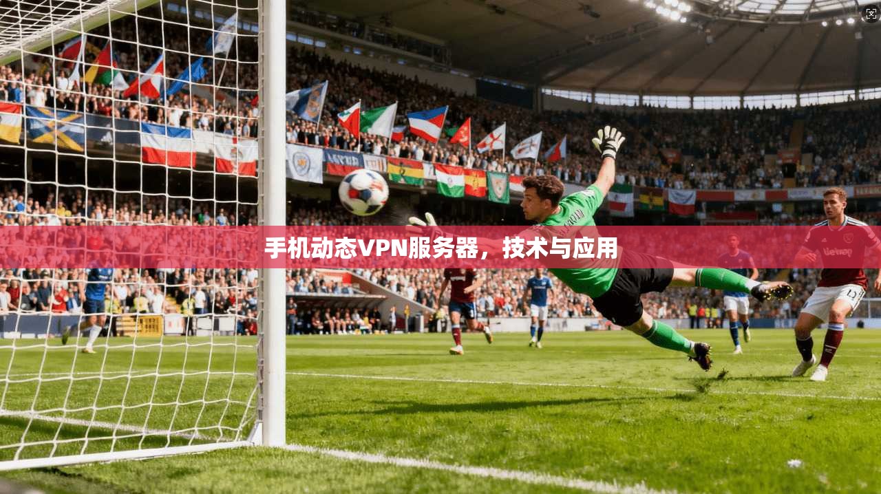 手机动态VPN服务器,技术与应用