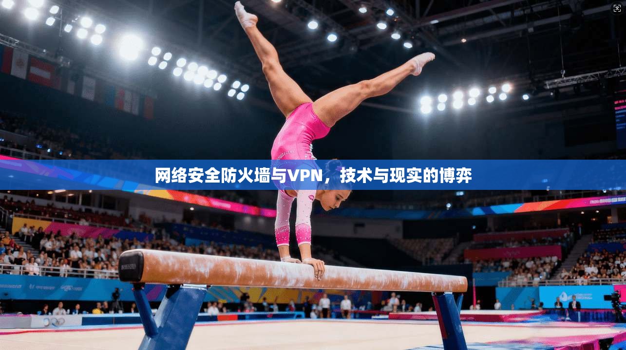 网络安全防火墙与VPN，技术与现实的博弈
