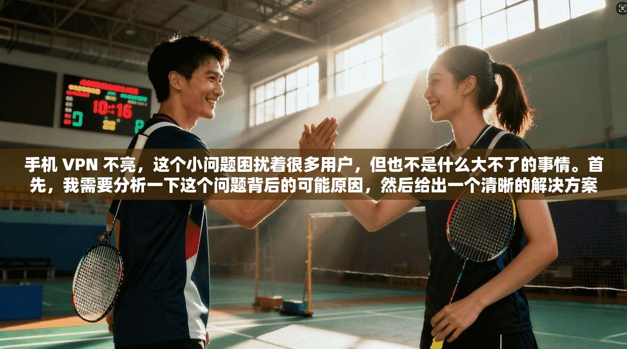手机 VPN 不亮，这个小问题困扰着很多用户，但也不是什么大不了的事情。首先，我需要分析一下这个问题背后的可能原因，然后给出一个清晰的解决方案