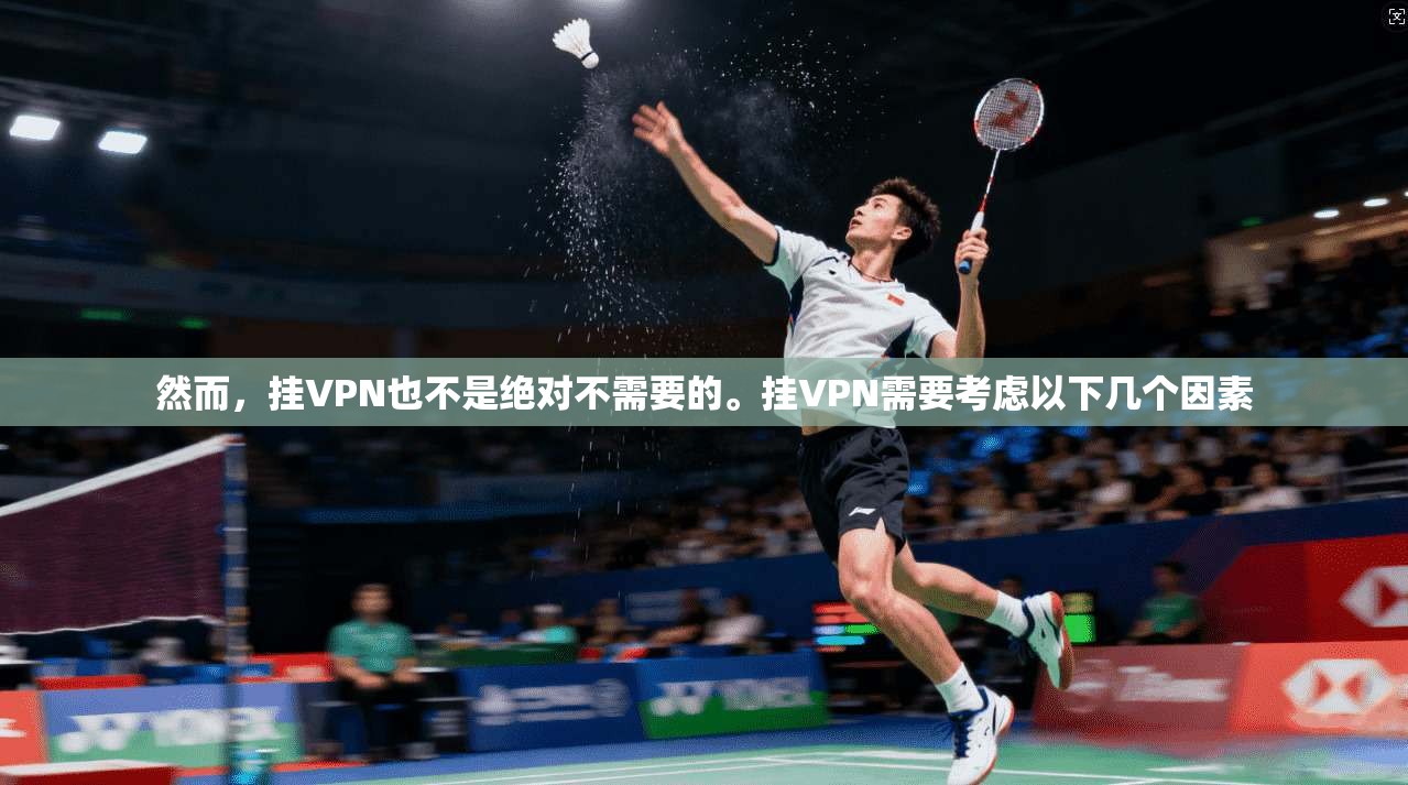 然而，挂VPN也不是绝对不需要的。挂VPN需要考虑以下几个因素