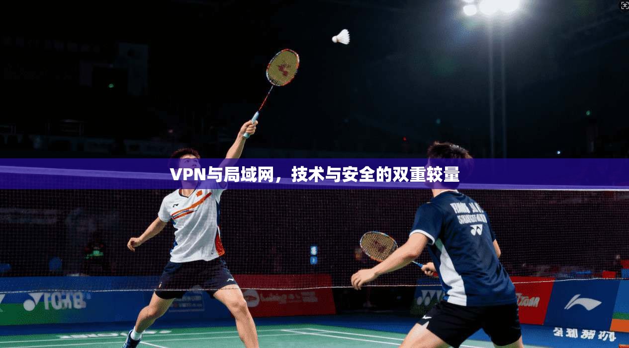 VPN与局域网,技术与安全的双重较量