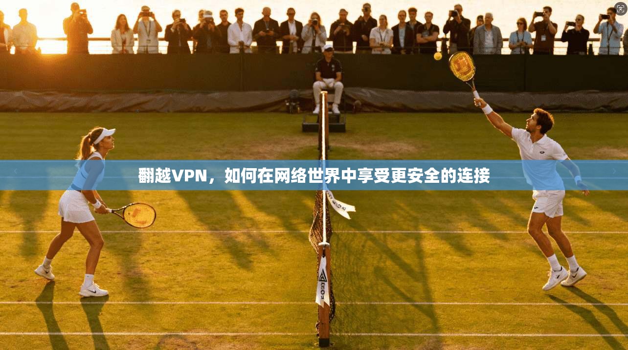 翻越VPN，如何在网络世界中享受更安全的连接