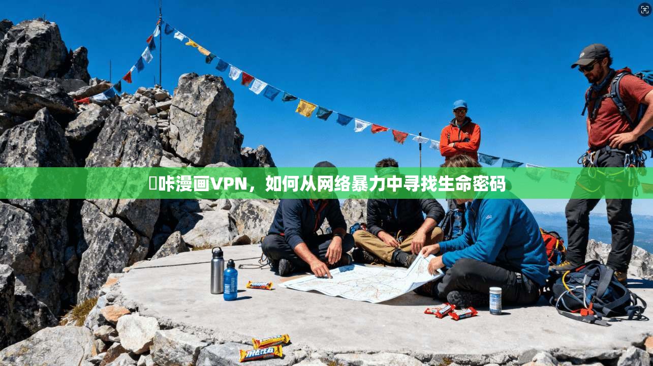 喦咔漫画VPN，如何从网络暴力中寻找生命密码