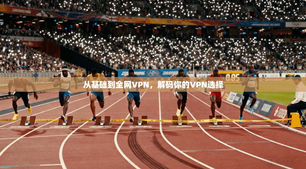从基础到全网VPN，解码你的VPN选择