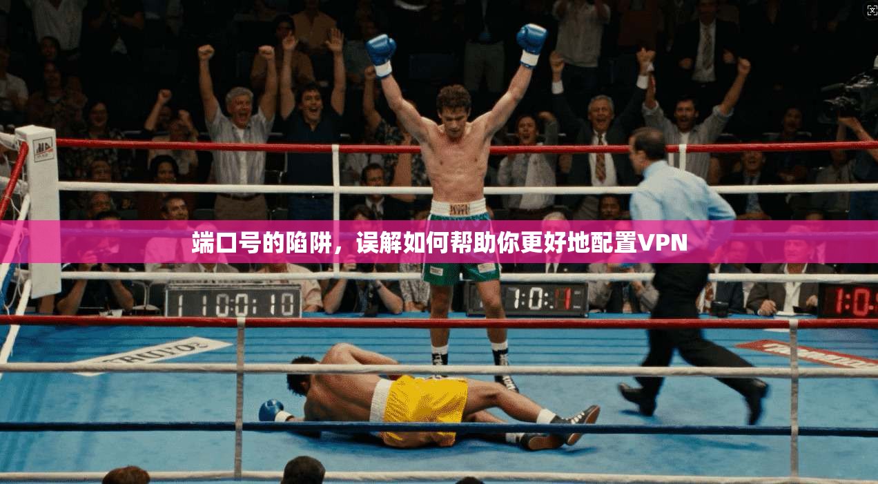 端口号的陷阱，误解如何帮助你更好地配置VPN