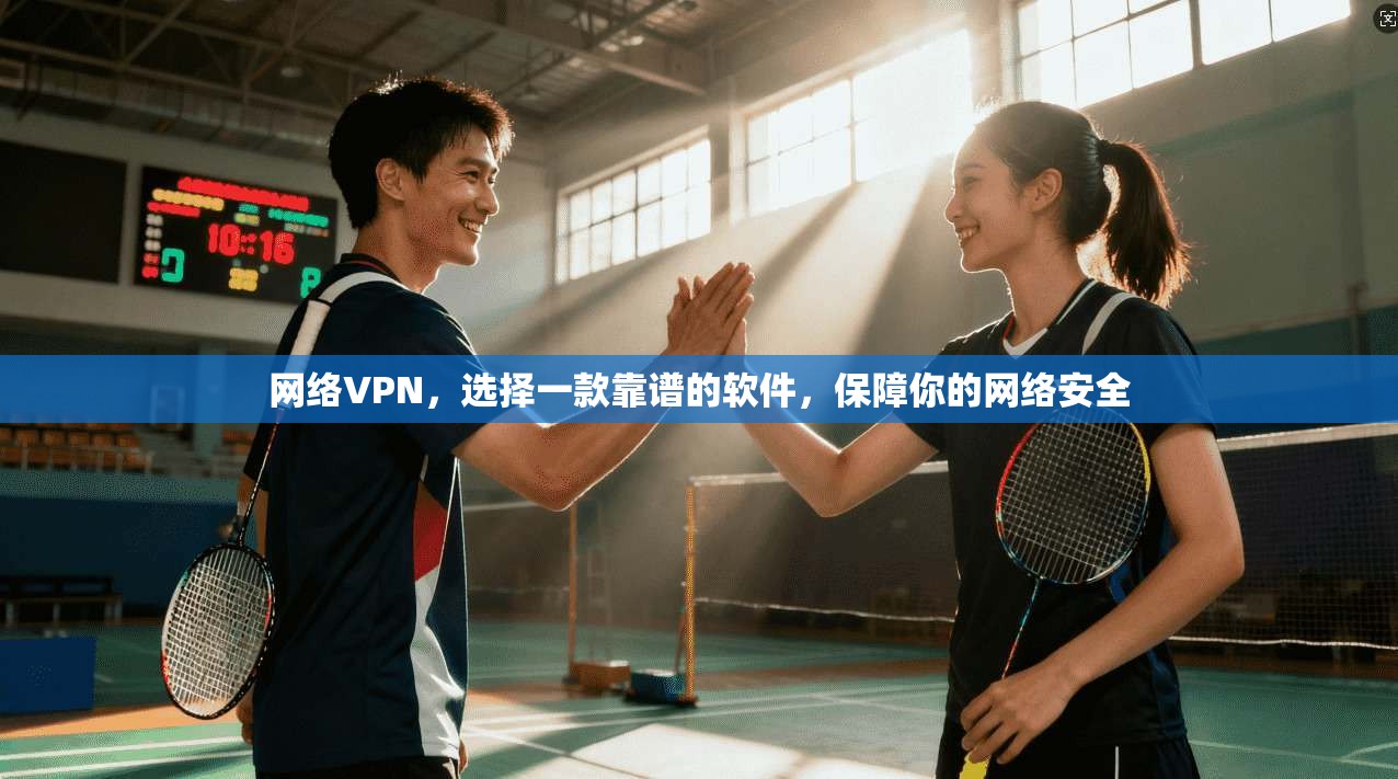网络VPN,选择一款靠谱的软件,保障你的网络安全