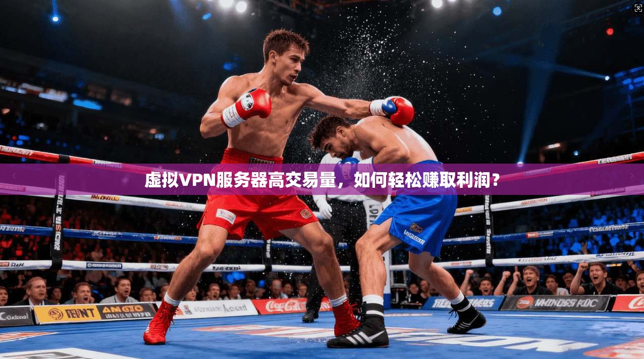 虚拟VPN服务器高交易量,如何轻松赚取利润?