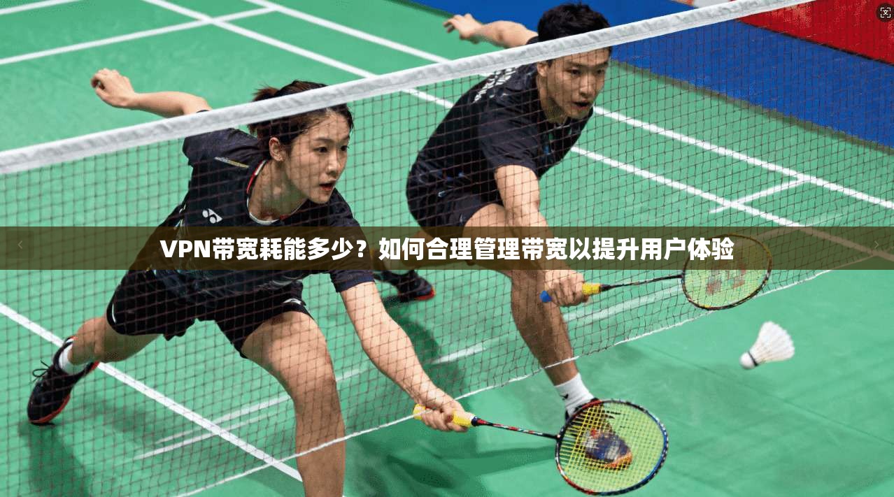 VPN带宽耗能多少?如何合理管理带宽以提升用户体验