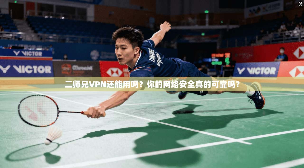 二师兄VPN还能用吗？你的网络安全真的可靠吗？