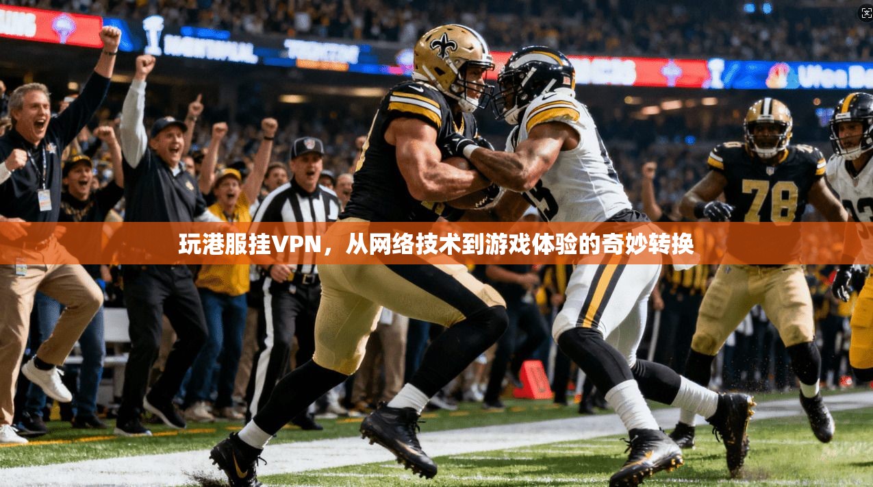 玩港服挂VPN，从网络技术到游戏体验的奇妙转换