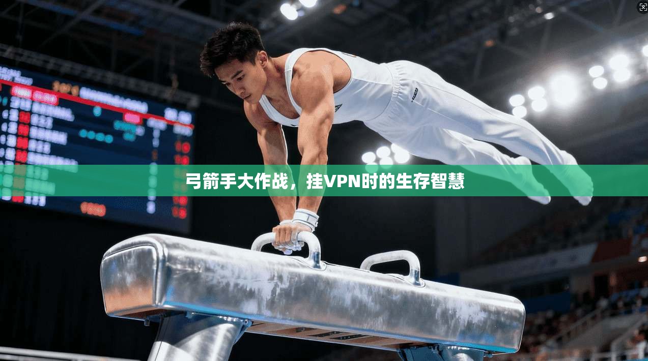 弓箭手大作战，挂VPN时的生存智慧