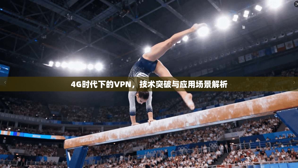 4G时代下的VPN,技术突破与应用场景解析