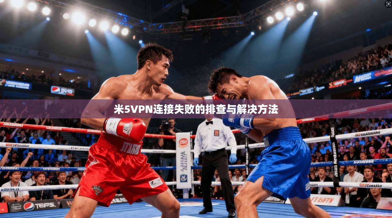 米5VPN连接失败的排查与解决方法