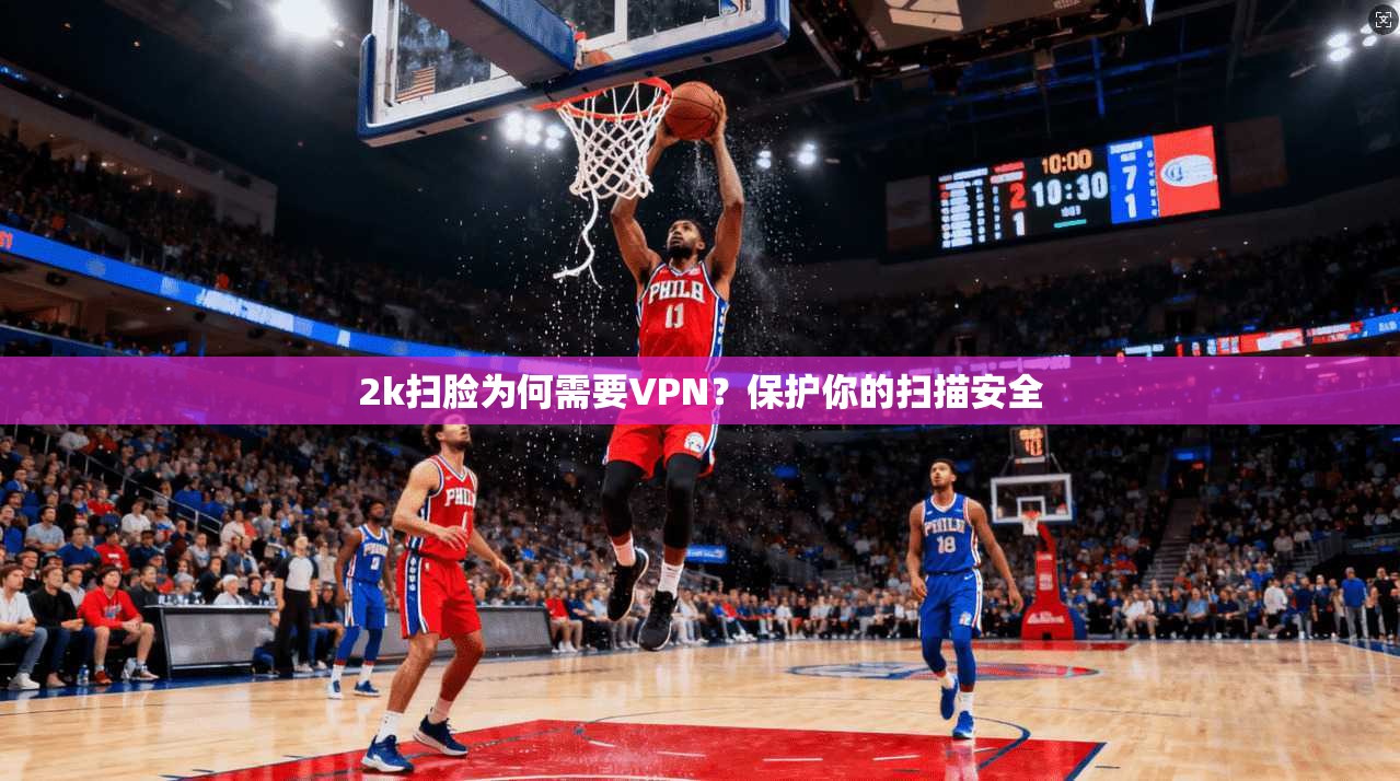 2k扫脸为何需要VPN？保护你的扫描安全