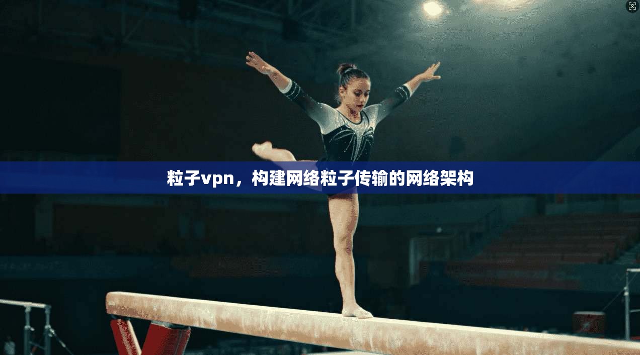 粒子vpn，构建网络粒子传输的网络架构