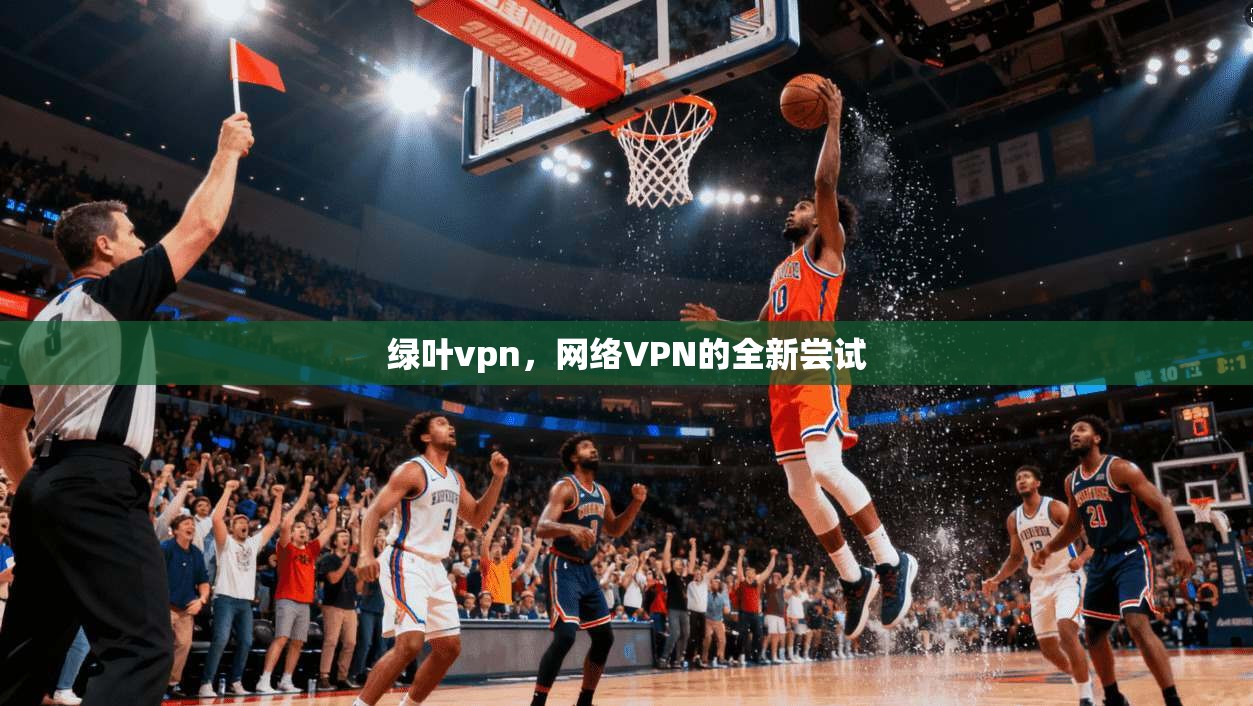 绿叶vpn，网络VPN的全新尝试