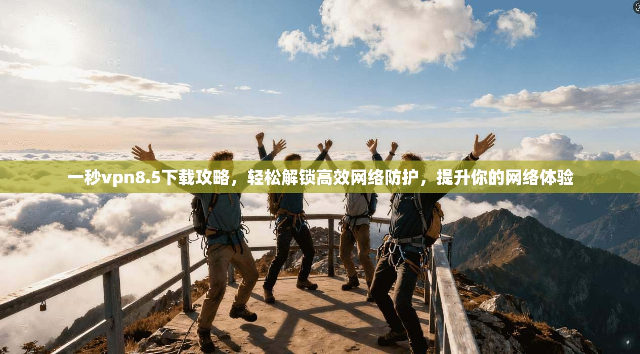 一秒vpn8.5下载攻略，轻松解锁高效网络防护，提升你的网络体验