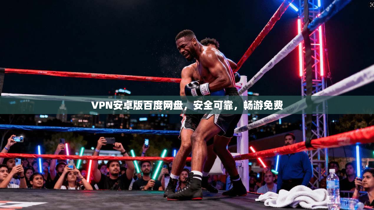 VPN安卓版百度网盘，安全可靠，畅游免费