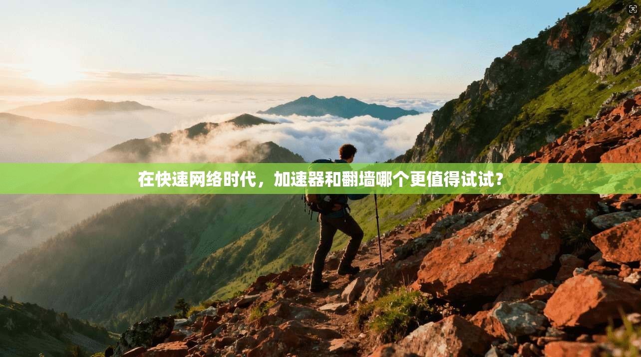 在快速网络时代，加速器和翻墙哪个更值得试试？