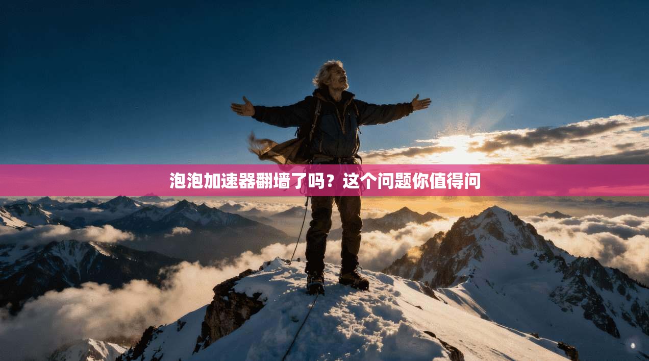 泡泡加速器翻墙了吗?这个问题你值得问