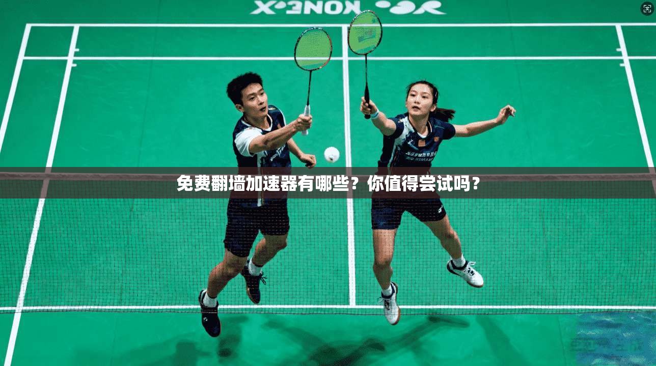 免费翻墙加速器有哪些？你值得尝试吗？