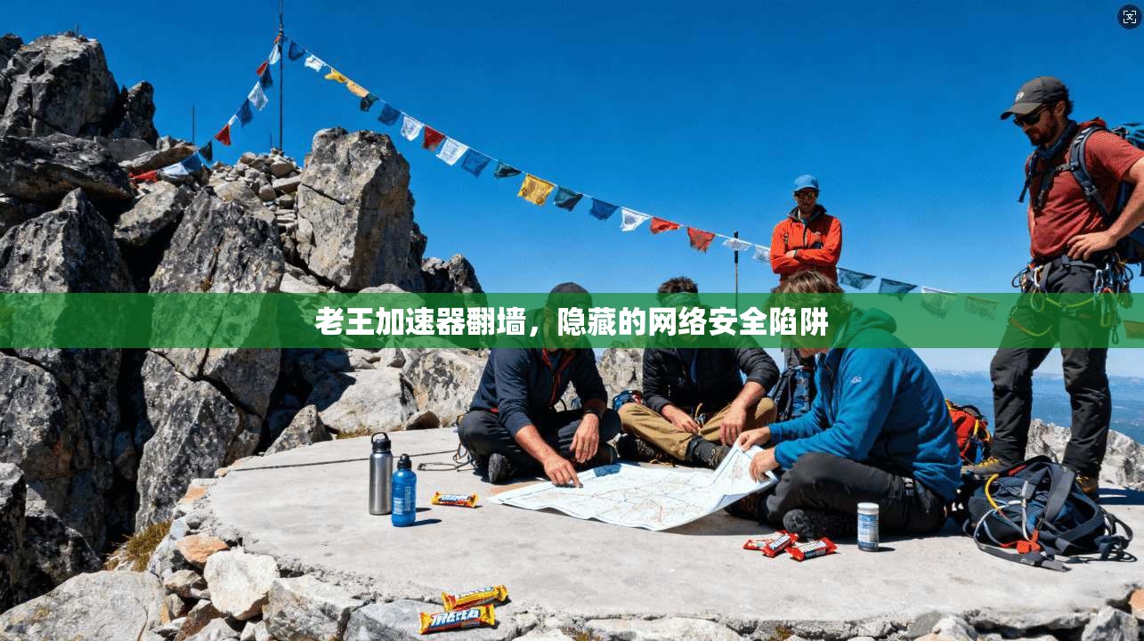 老王加速器翻墙,隐藏的网络安全陷阱