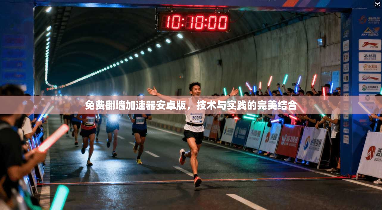 免费翻墙加速器安卓版,技术与实践的完美结合