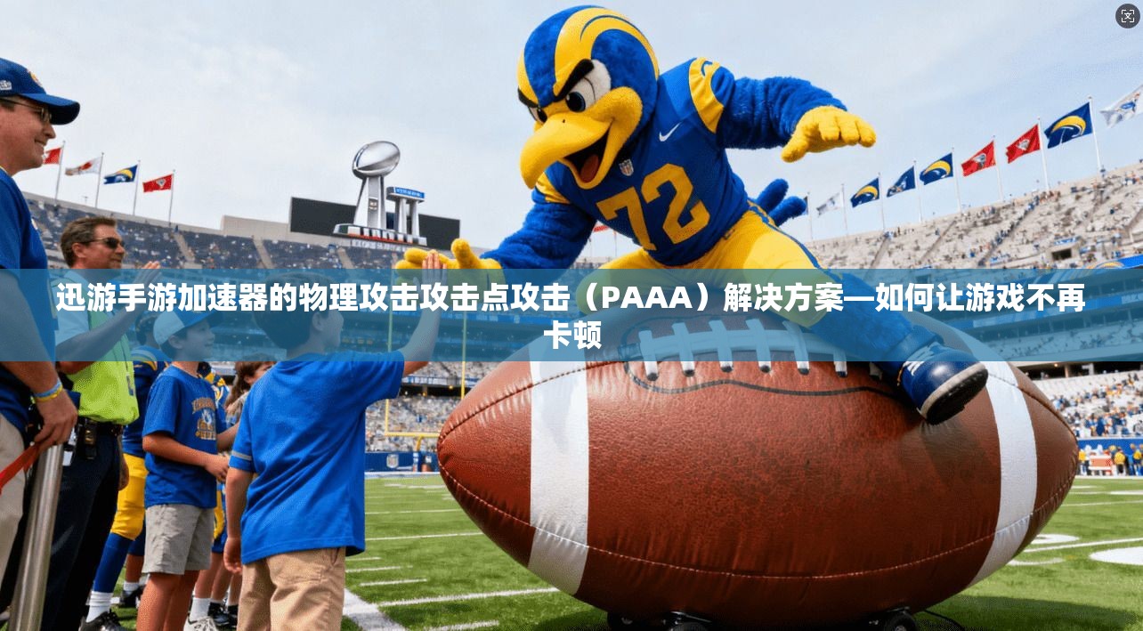 迅游手游加速器的物理攻击攻击点攻击(PAAA)解决方案—如何让游戏不再卡顿