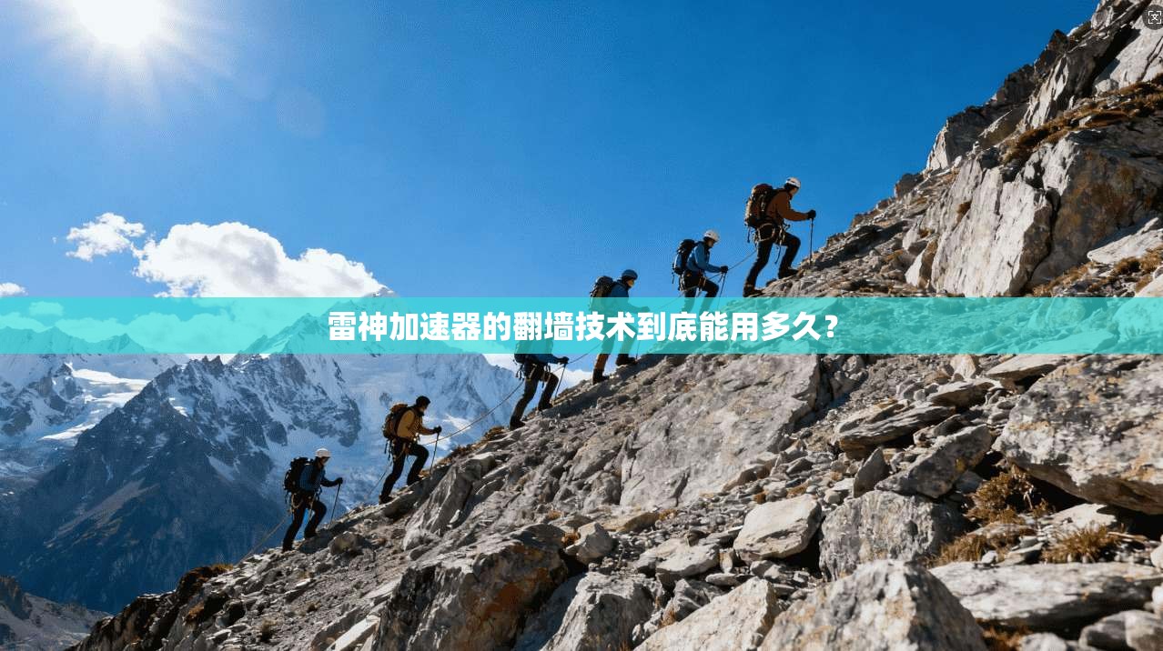 雷神加速器的翻墙技术到底能用多久？