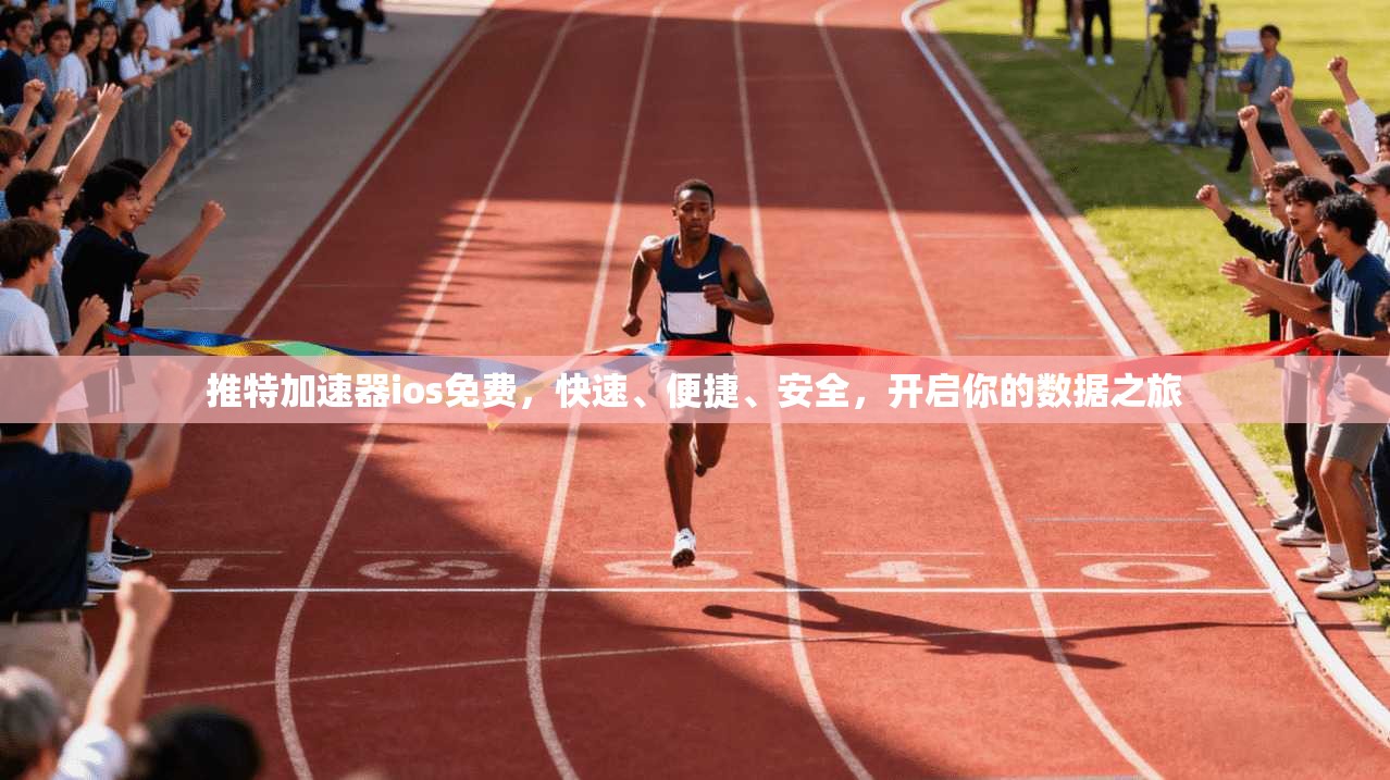 推特加速器ios免费，快速、便捷、安全，开启你的数据之旅