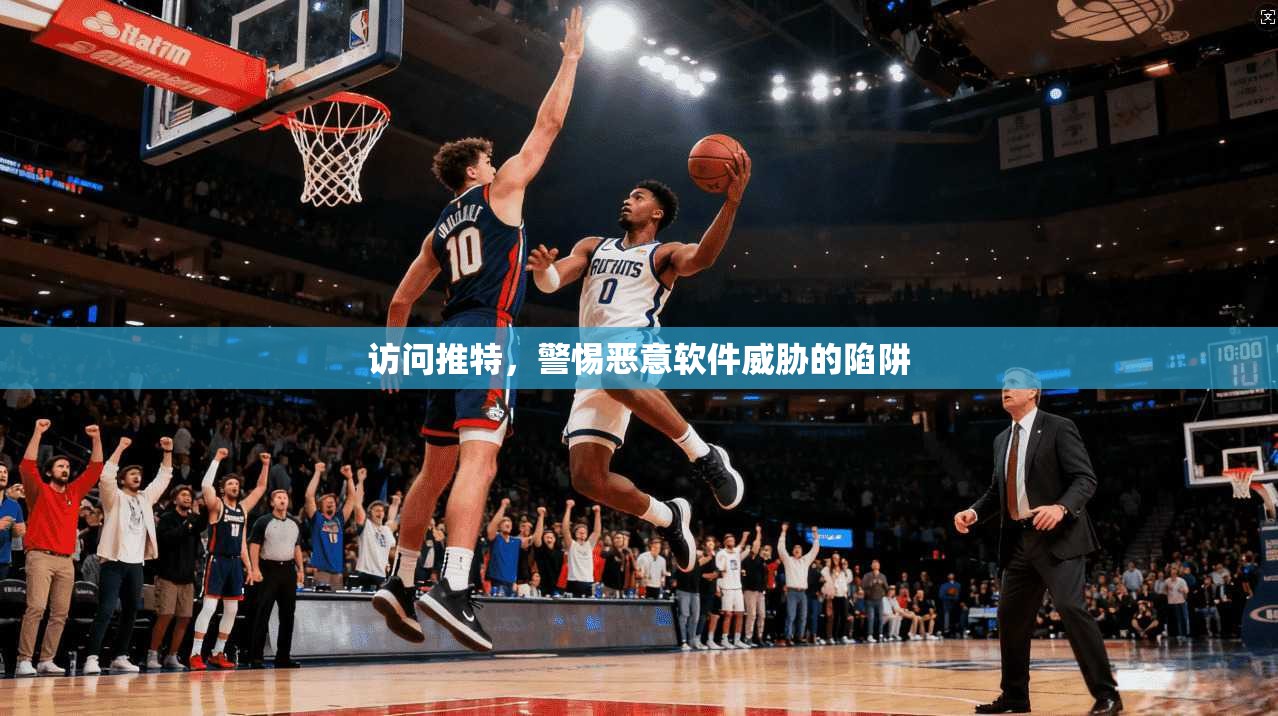 访问推特,警惕恶意软件威胁的陷阱