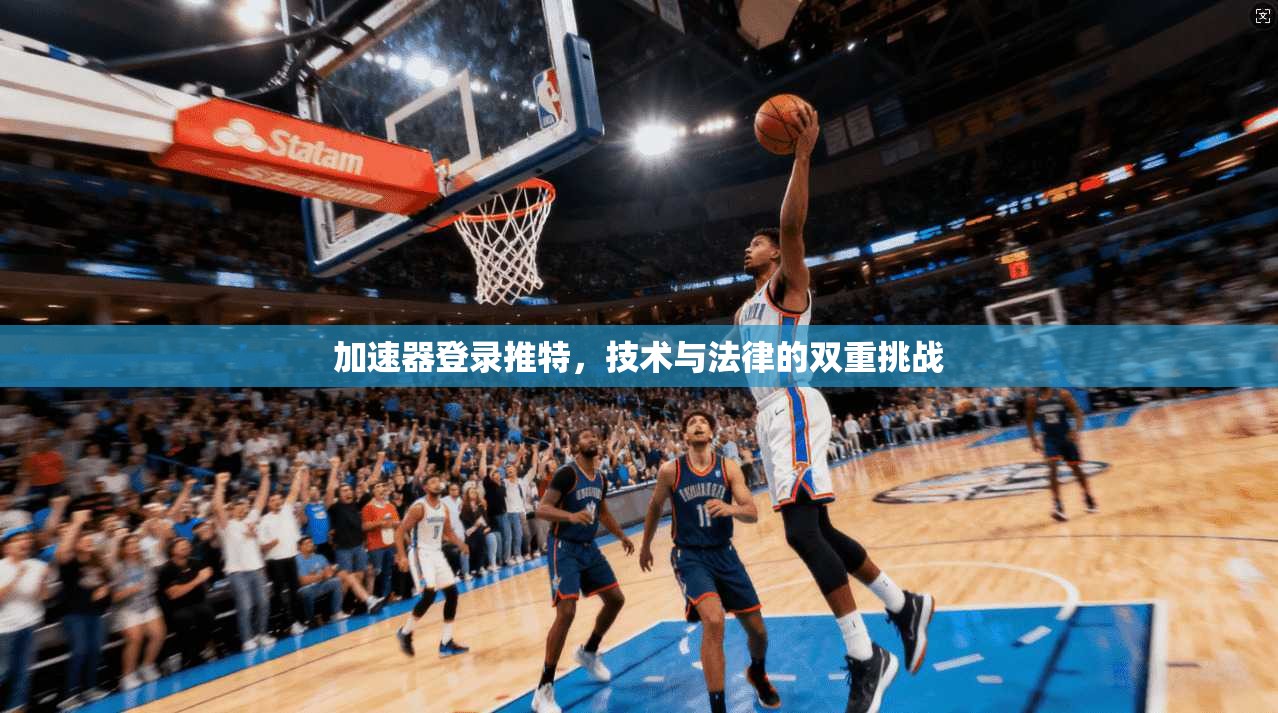 加速器登录推特,技术与法律的双重挑战