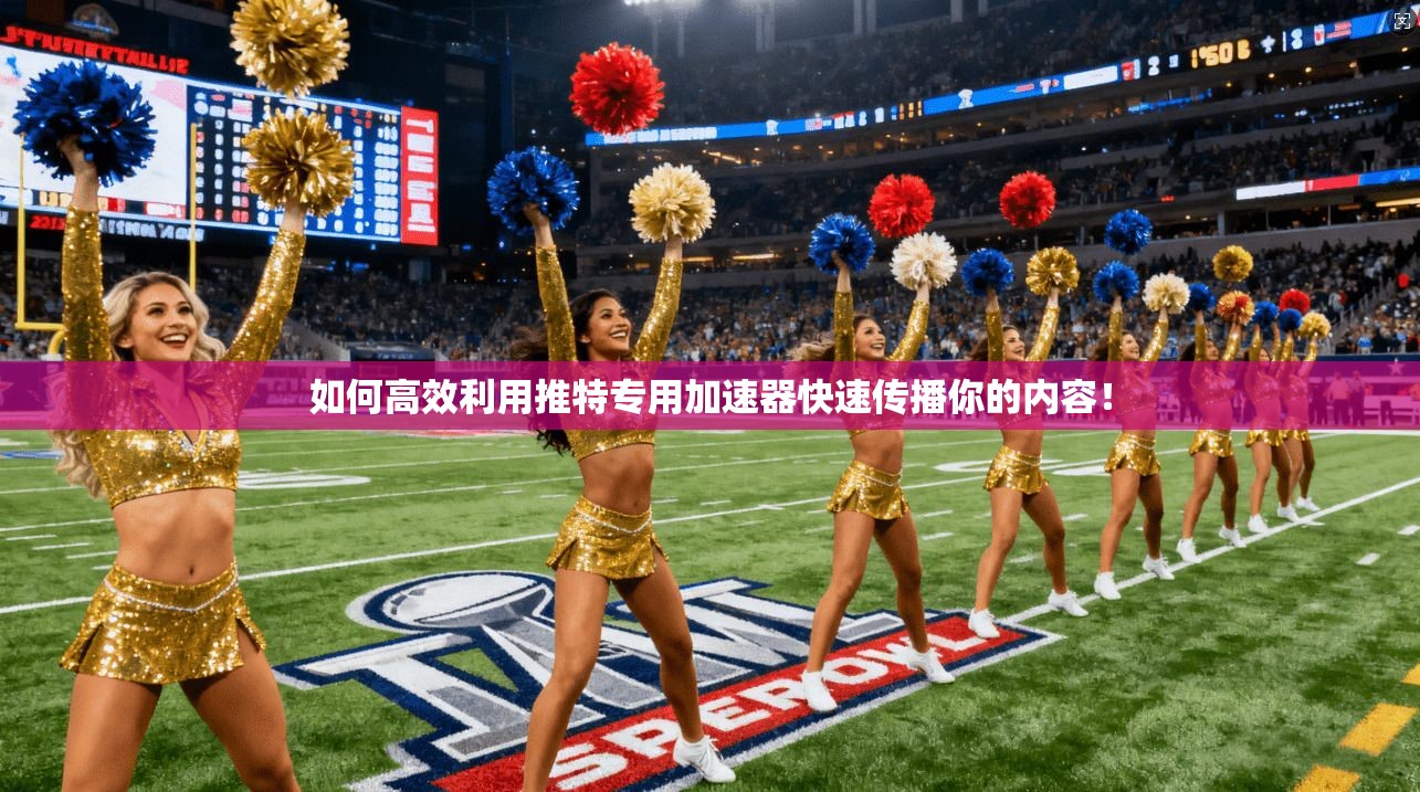 如何高效利用推特专用加速器快速传播你的内容!