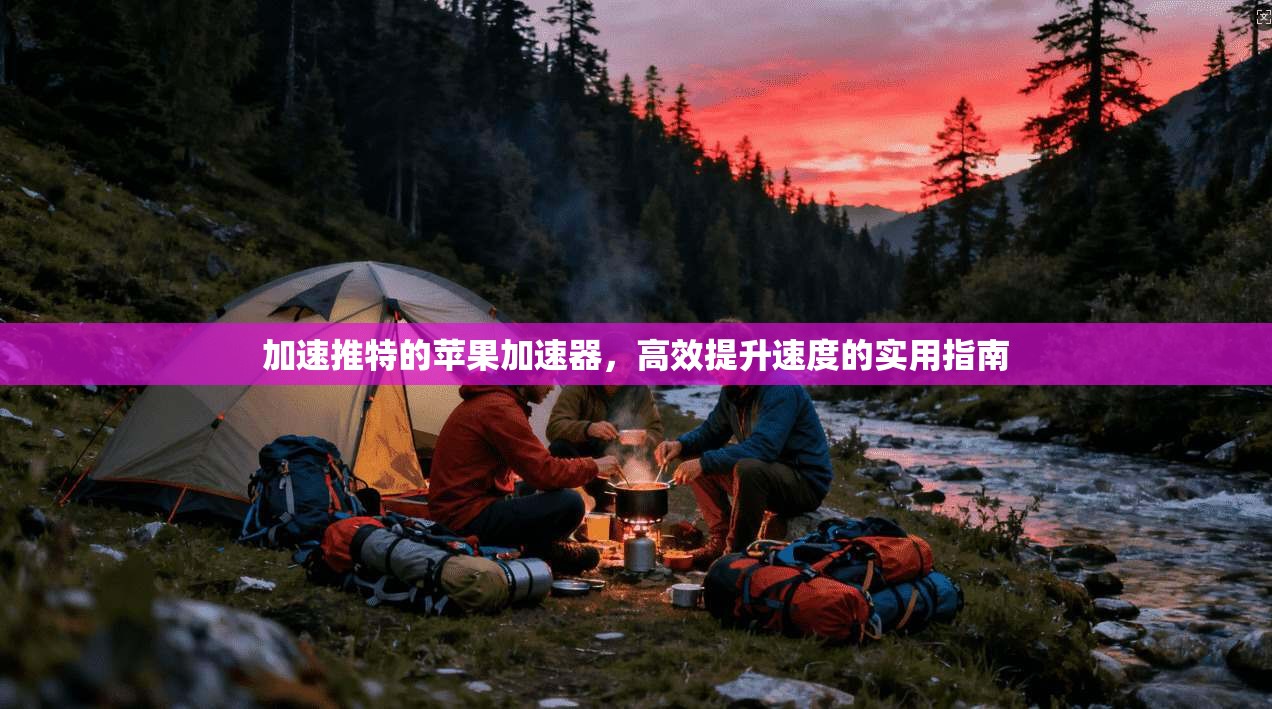 加速推特的苹果加速器，高效提升速度的实用指南
