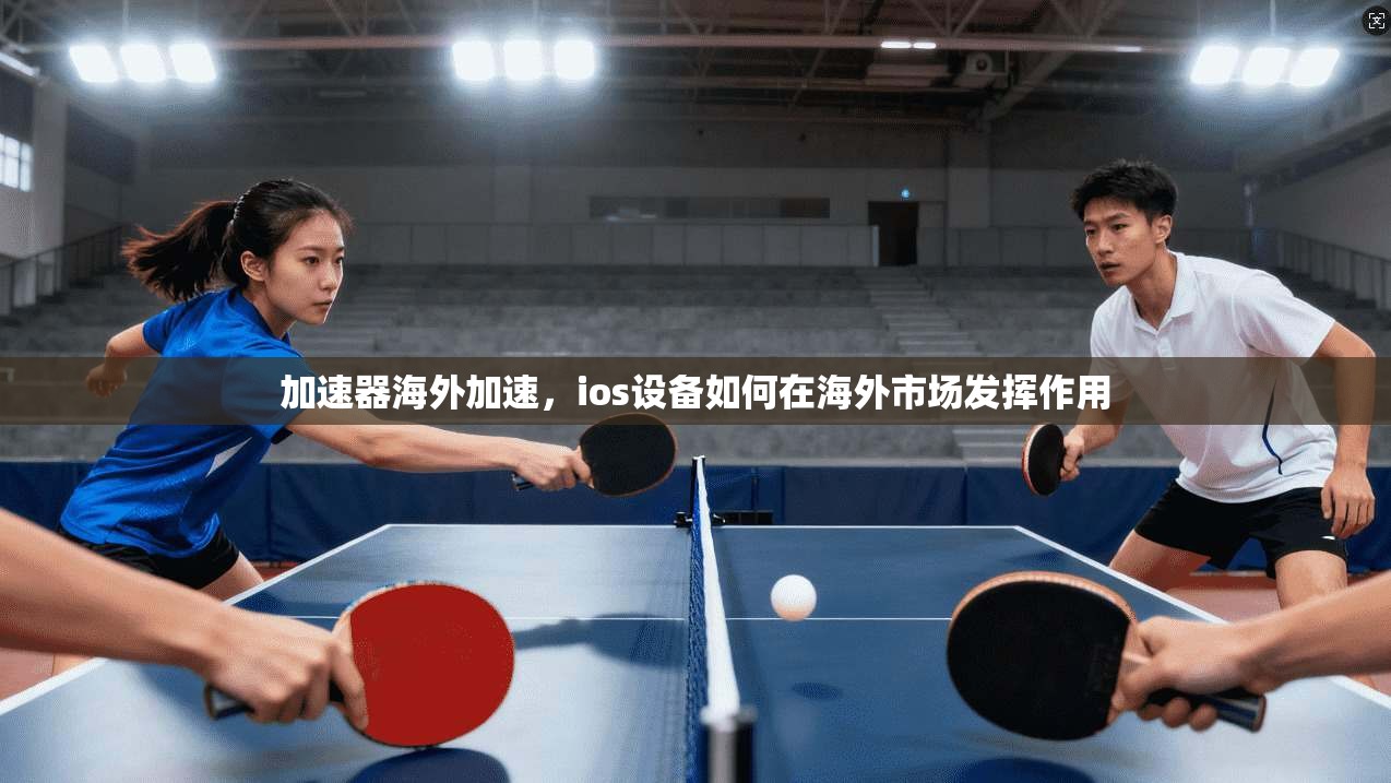 加速器海外加速,ios设备如何在海外市场发挥作用