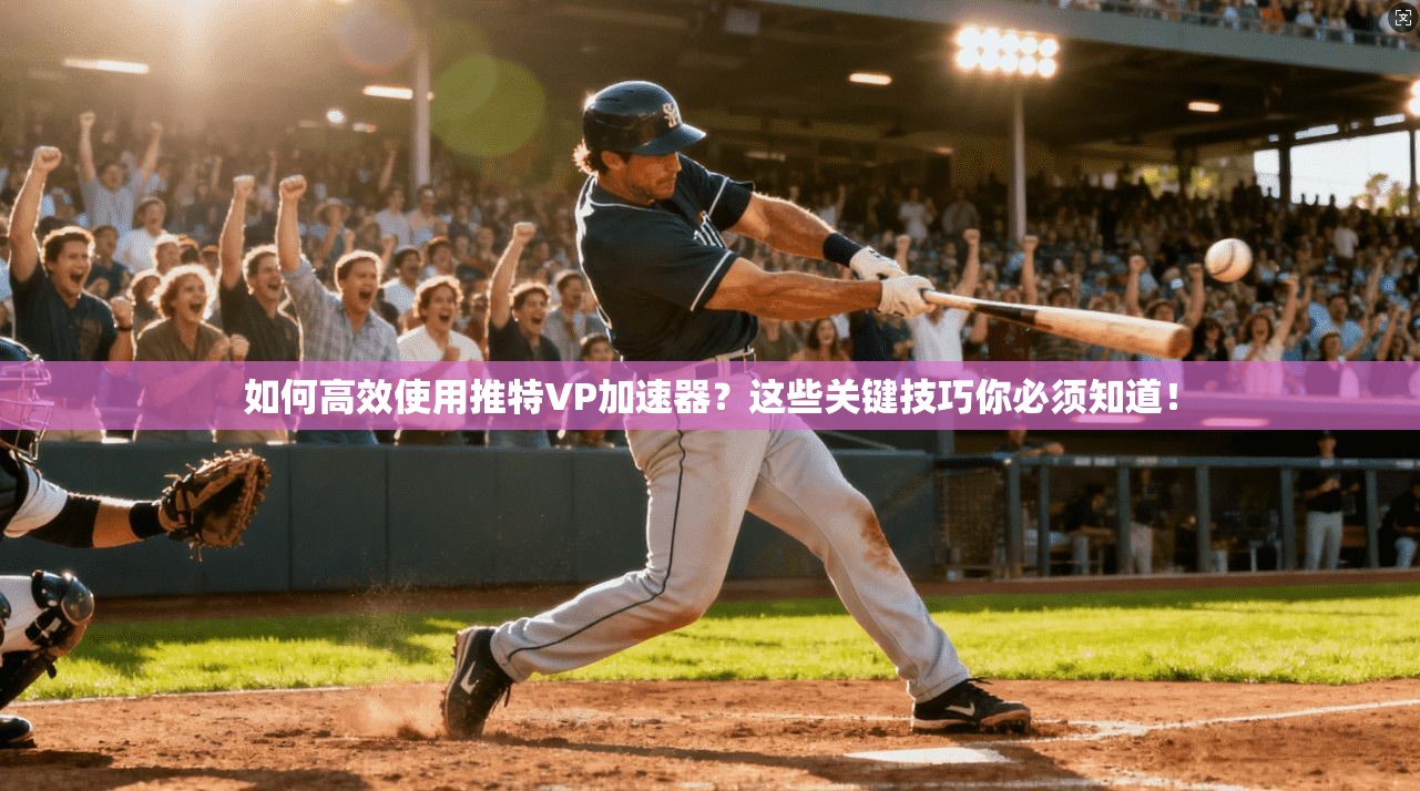 如何高效使用推特VP加速器?这些关键技巧你必须知道!